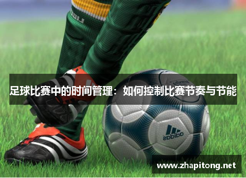 足球比赛中的时间管理：如何控制比赛节奏与节能